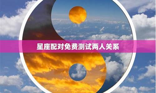 星座缘份配对_星座配对测试两人关系缘分怎