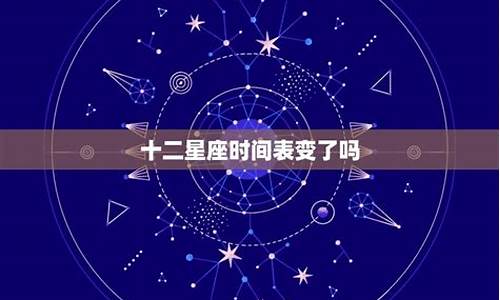 十二星座时间变了_十二星座变了是真的吗