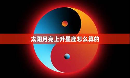 怎么算太阳月亮上升星座_怎么算自己的太阳星座月亮星座上升星座