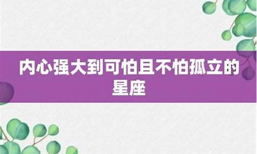 内心强大到可怕的星座_内心强大到可怕的星座女