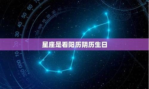 星座看的是阳历生日吗_星座是看生日的阴历还是阳历