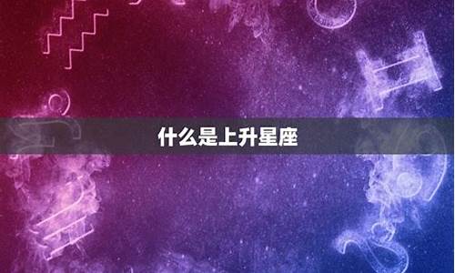 啥上升星座女受人尊重呢_啥是上升星座